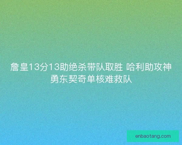 詹皇13分13助绝杀带队取胜 哈利助攻神勇东契奇单核难救队