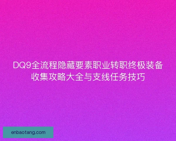 DQ9全流程隐藏要素职业转职终极装备收集攻略大全与支线任务技巧