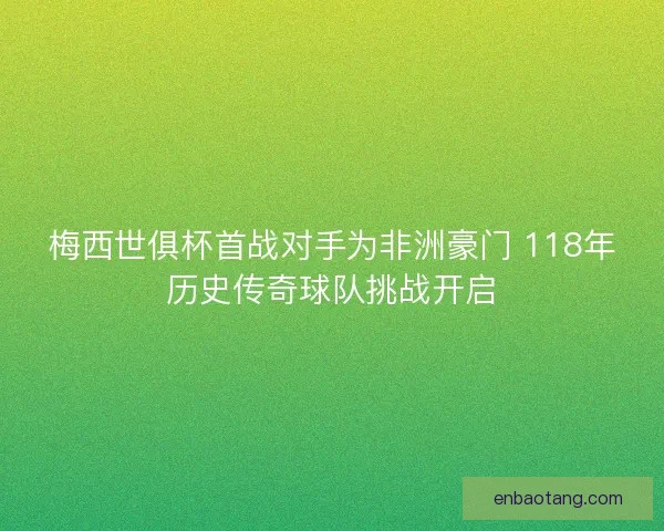 梅西世俱杯首战对手为非洲豪门 118年历史传奇球队挑战开启