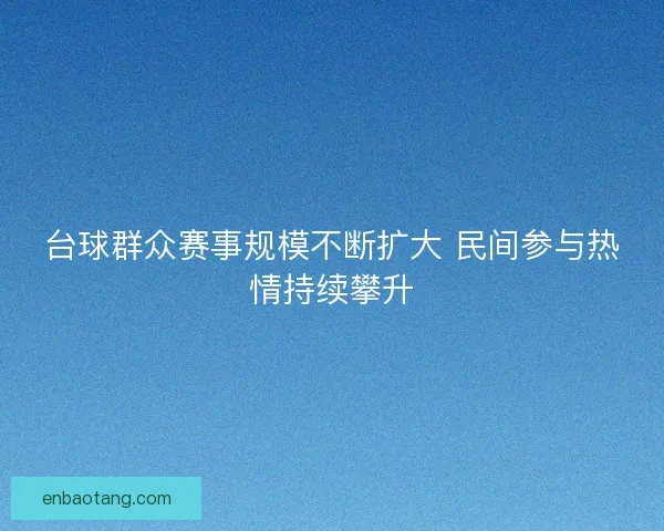 台球群众赛事规模不断扩大 民间参与热情持续攀升 台球群众赛事规模不断扩大 民间参与热情持续攀升