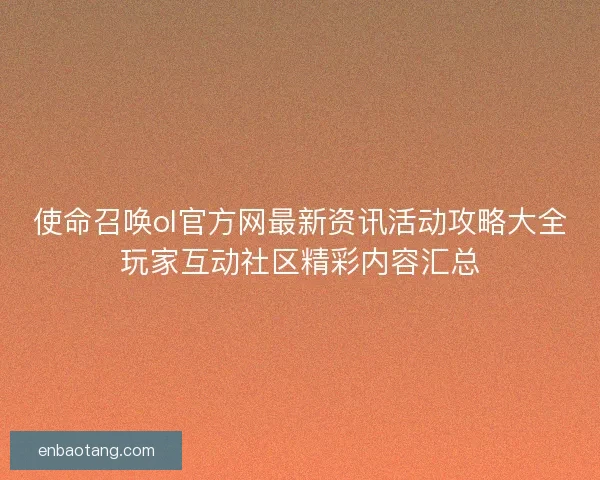 使命召唤ol官方网最新资讯活动攻略大全玩家互动社区精彩内容汇总 使命召唤ol官方网最新资讯活动攻略大全玩家互动社区精彩内容汇总