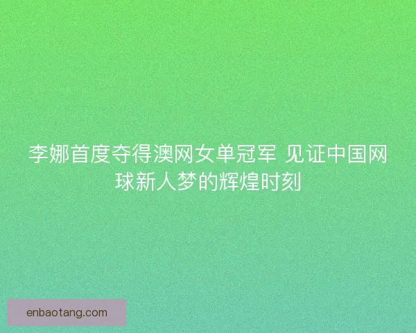 李娜首度夺得澳网女单冠军 见证中国网球新人梦的辉煌时刻