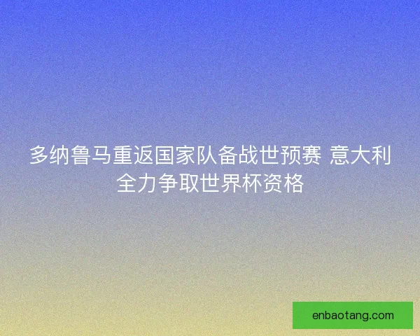 多纳鲁马重返国家队备战世预赛 意大利全力争取世界杯资格 多纳鲁马重返国家队备战世预赛 意大利全力争取世界杯资格